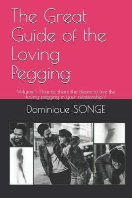 The Great Guide of the Loving Pegging: Volume 1: How to share the desire to live the loving pegging in your relationship? by Valombre, Claude