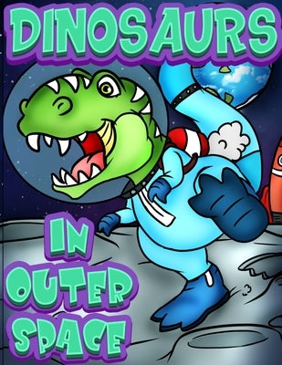 Dinosaurs In Outer Space: A Fun Adventure Coloring book for Kids Ages 4 & Older. Over 40 full page Space Illustrations with Planets, Rockets & T by Roscoe Tots Publishing