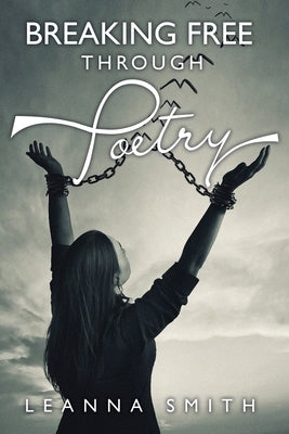 Breaking Free Through Poetry by Smith, Leanna