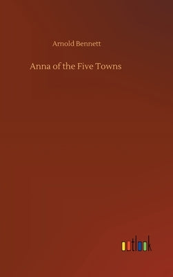 Anna of the Five Towns by Bennett, Arnold