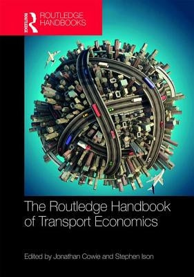 The Routledge Handbook of Transport Economics by Cowie, Jonathan