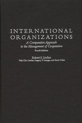 International Organizations: A Comparative Approach to the Management of Cooperation Degreesl Fourth Edition by Jordan, Robert S.