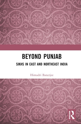 Beyond Punjab: Sikhs in East and Northeast India by Banerjee, Himadri