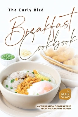 The Early Bird Breakfast Cookbook: A Celebration of Breakfast from Around the World by Aton, Alex