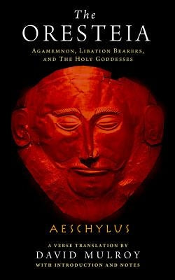 The Oresteia: Agamemnon, Libation Bearers, and the Holy Goddesses by Aeschylus