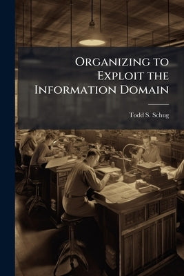 Organizing to Exploit the Information Domain: A Content Analysis of the Transformation Literature by Schug, Todd S.