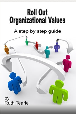 Roll out organizational values: A step by step guide by Tearle, Ruth