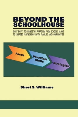 Beyond the Schoolhouse: Eight Shifts to Change the Paradigm From Schools Alone to Engaged Partnerships With Families and Communities by Williams, Sheri S.