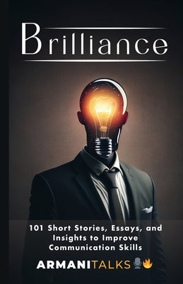 Brilliance: 101 Short Stories, Essays, and Insights to Improve Communication Skills by Talks, Armani