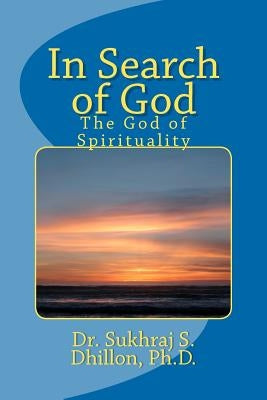 In Search of God: The God of Spirituality by Dhillon, Sukhraj S.