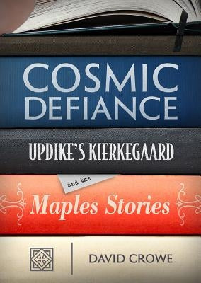 Cosmic Defiance: Updike's Kierkegaard and the Maples Stories by Crowe, David