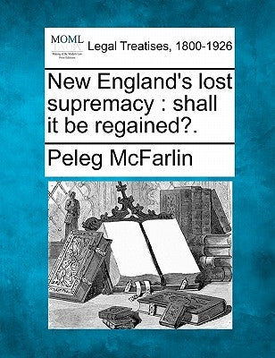 New England's Lost Supremacy: Shall It Be Regained?. by McFarlin, Peleg