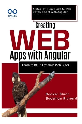 Creating Web Apps with Angular: Learn to Build Dynamic Web Pages: A Step-by-Step Guide to Web Development with Angular by Blunt, Booker