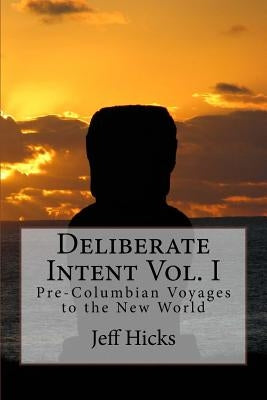 Deliberate Intent Vol. I: Pre-Columbian Voyages to the New World by Hicks, Jeff