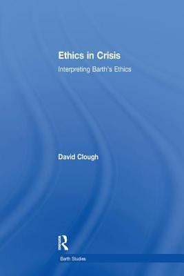 Ethics in Crisis: Interpreting Barth's Ethics by Clough, David