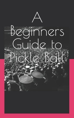 A Beginners Guide to Pickle Ball by Webster, Moon