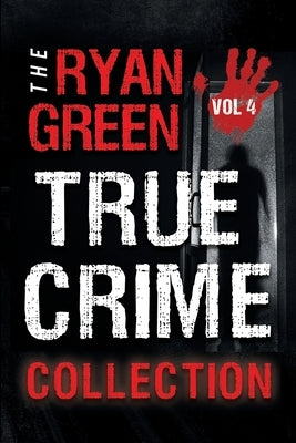 The Ryan Green True Crime Collection: Volume 4 by Green, Ryan