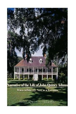 Narrative of the Life of John Quincy Adams, When in Slavery, and Now as a Freeman by Adams, John Quincy, Former Ow