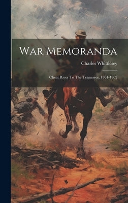 War Memoranda: Cheat River To The Tennessee, 1861-1862 by Whittlesey, Charles