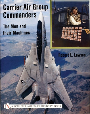 Carrier Air Group Commanders: The Men and Their Machines by Lawson, Robert