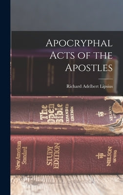 Apocryphal Acts of the Apostles by Lipsius, Richard Adelbert
