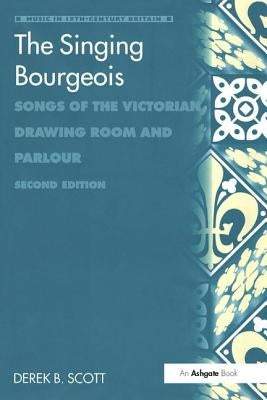 The Singing Bourgeois: Songs of the Victorian Drawing Room and Parlour by Scott, Derek B.