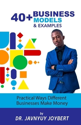 40+ Business Models and Examples: Practical Ways Different Businesses Make Money by Joybert, Javnyuy