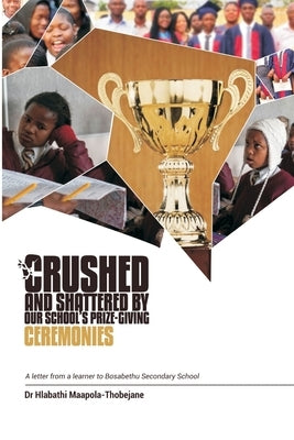 Crushed and Shattered By Our School's Prize-giving Ceremonies: A Letter from a Learner to Bosabethu by Maapola-Thobejane, Hlabathi