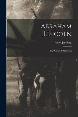 Abraham Lincoln: the Greatest American by Jennings, Janet