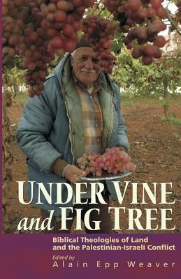Under Vine and Fig Tree: Biblical Theologies of Land and the Palestinian-Israeli Conflict by Weaver, Alain Epp