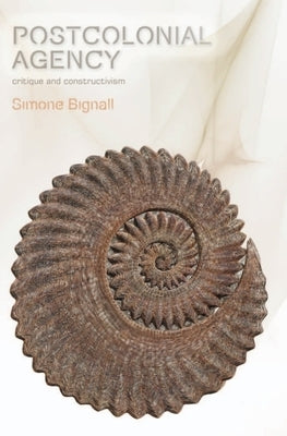 Postcolonial Agency: Critique and Constructivism by Bignall, Simone
