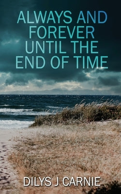 Always and Forever Until the End of Time by Carnie, Dilys J.