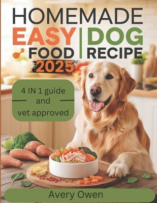 Homemade Easy Dog Food Recipe: Simple, Nutritious, and Budget-Friendly Vet Approved Meals for your Pet to guarantee health by Owen, Avery