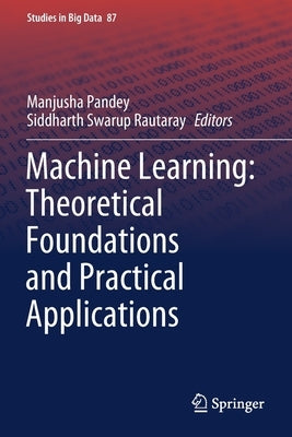 Machine Learning: Theoretical Foundations and Practical Applications by Pandey, Manjusha