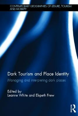 Dark Tourism and Place Identity: Managing and Interpreting Dark Places by White, Leanne