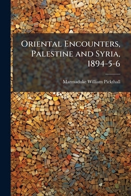 Oriental Encounters, Palestine and Syria, 1894-5-6 by Pickthall, Marmaduke William
