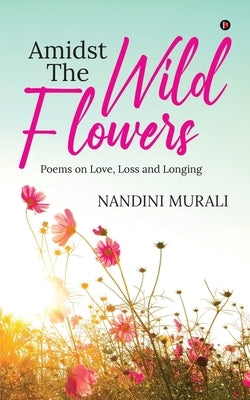 Amidst the Wild Flowers: Poems on Love, Loss and Longing by Nandini Murali