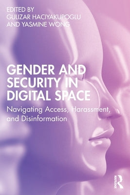 Gender and Security in Digital Space: Navigating Access, Harassment, and Disinformation by Haciyakupoglu, Gulizar