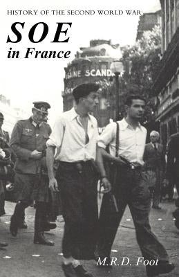 SOE in France: AN ACCOUNT OF THE WORK OF THE BRITISH SPECIAL OPERATIONS EXECUTIVE IN FRANCE 1940-1944 History of the Second World War by Foot, M. R. D.