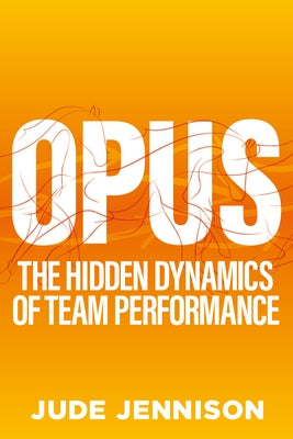 Opus: The Hidden Dynamics of Team Performance by Jennison, Jude