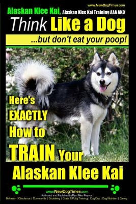 Alaskan Klee Kai, Alaskan Klee Kai Training AAA AKC: Think Like a Dog, but Don't Eat Your Poop! Alaskan Klee Kai Breed Expert Training: Here's EXACTLY by Pearce, Paul Allen