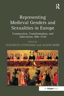 Representing Medieval Genders and Sexualities in Europe: Construction, Transformation, and Subversion, 600-1530 by L'Estrange, Elizabeth