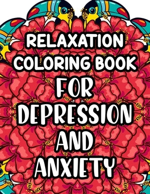 Relaxation Coloring Book For Depression And Anxiety: Beautiful And Calming Patterns And Designs To Color, Relaxing And Anxiety-Relieving Coloring Page by Spence, Kara