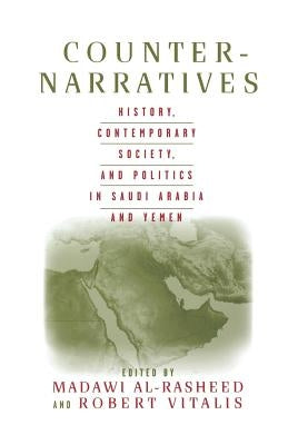 Counter-Narratives: History, Contemporary Society, and Politics in Saudi Arabia and Yemen by Al-Rasheed, M.
