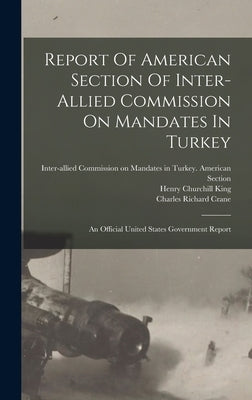 Report Of American Section Of Inter-allied Commission On Mandates In Turkey: An Official United States Government Report by Inter-Allied Commission on Mandates I