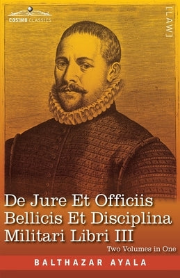 De Jure et Officiis Bellicis et Disciplina Militari Libri III, Two Volumes in One by Ayala, Balthazar