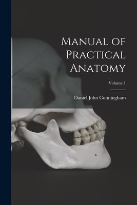 Manual of Practical Anatomy; Volume 1 by Cunningham, Daniel John