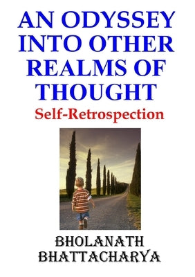 An Odyssey Into Other Realms of Thought: Self-Retrospection by Bhattacharya, Bholanath
