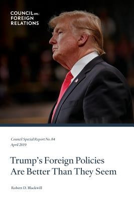 Trump's Foreign Policies Are Better Than They Seem by Blackwill, Robert D.