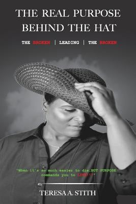 The Real Purpose Behind The Hat: The Broken Leading The Broken by Stith, Teresa a.